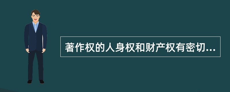 著作权的人身权和财产权有密切的联系，但又可以因转让财产权而分离。