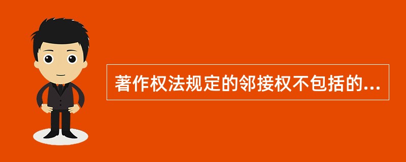 著作权法规定的邻接权不包括的是（）