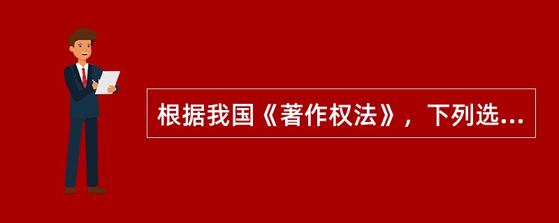 根据我国《著作权法》，下列选项正确的是（）。