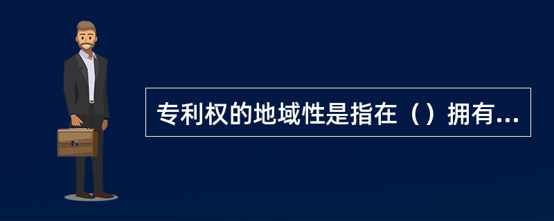 专利权的地域性是指在（）拥有法律保护