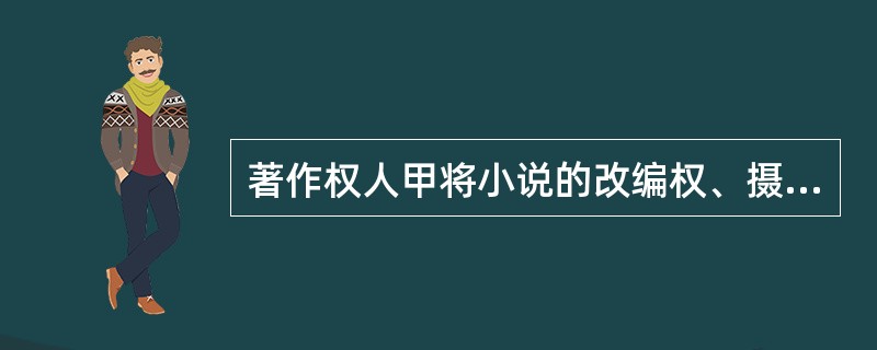 著作权人甲将小说的改编权、摄制权转让给电影公司乙。下列选项中正确的是（）