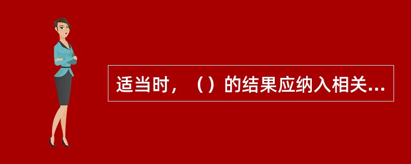 适当时，（）的结果应纳入相关项目的规范.设计和采购活动中。