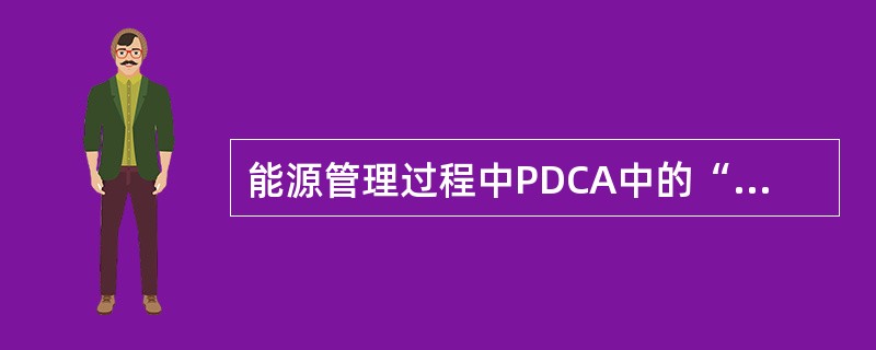 能源管理过程中PDCA中的“C”可以理解为（）引言