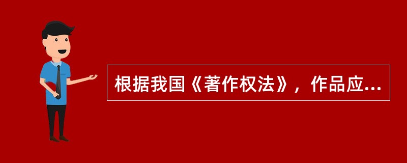 根据我国《著作权法》，作品应当具有