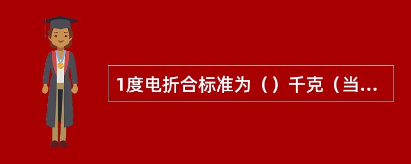 1度电折合标准为（）千克（当量值）。