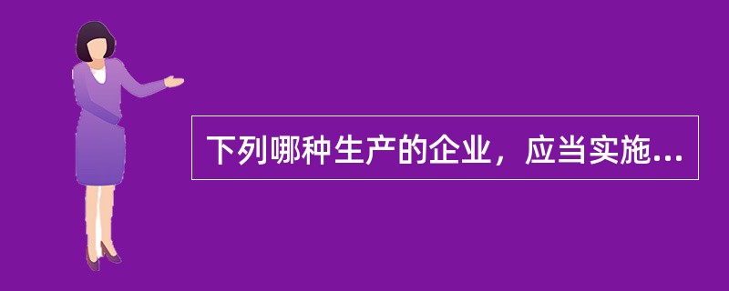 下列哪种生产的企业，应当实施强制性清洁生产审核（）.