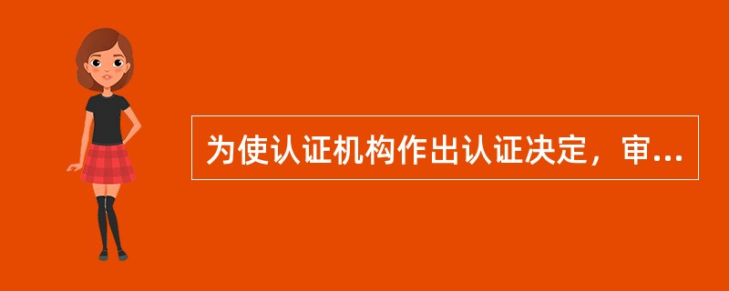 为使认证机构作出认证决定，审核组至少应向认证机构提供以下信息()。