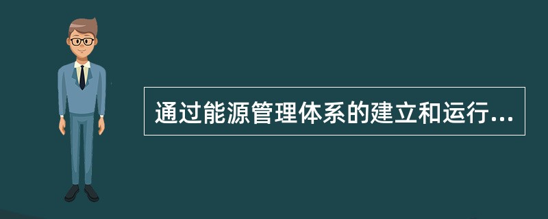 通过能源管理体系的建立和运行，可以使组织()。