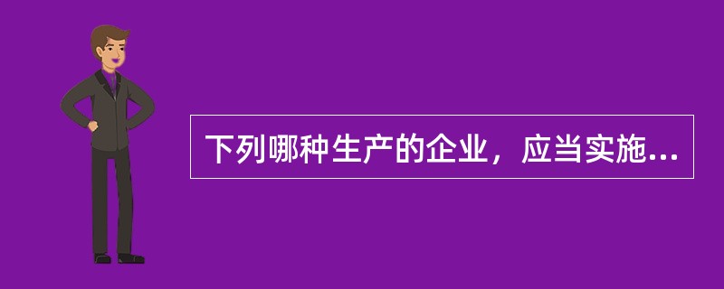 下列哪种生产的企业，应当实施强制性清洁生产审核（）、