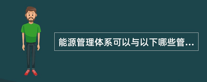 能源管理体系可以与以下哪些管理体系/系统要求相结合或整合?