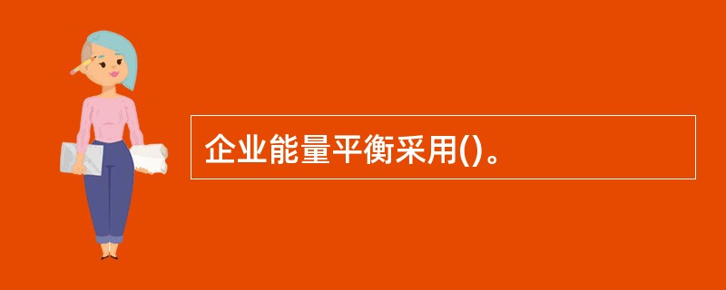 企业能量平衡采用()。