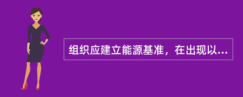 组织应建立能源基准，在出现以下情况时应对基准进行调整（）。