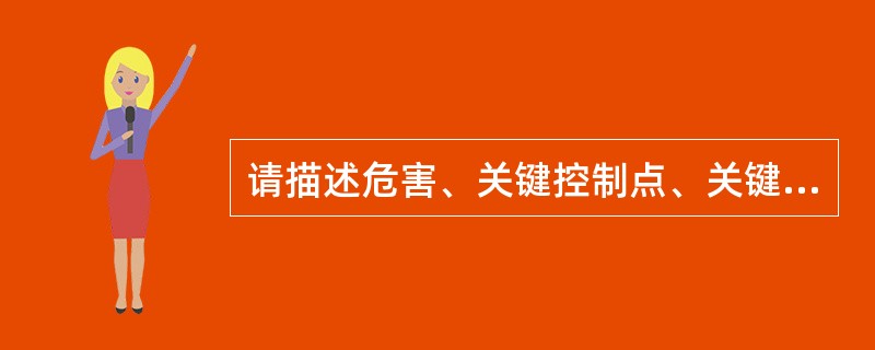 请描述危害、关键控制点、关键限值、纠偏措施之间的相互关系（10分）