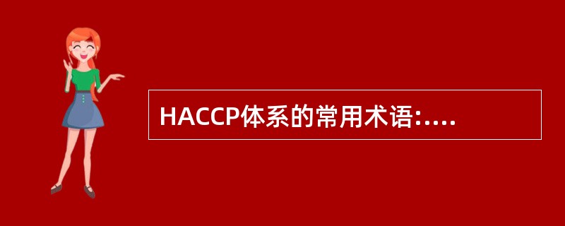 HACCP体系的常用术语:.控制点.关键控制点.CCP决策树.监控.偏离.纠偏措施.关键限值.操作限值.HACCP计划.危害.风险.验证.确证