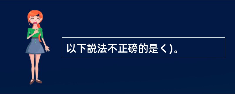 以下説法不正磅的是く)。