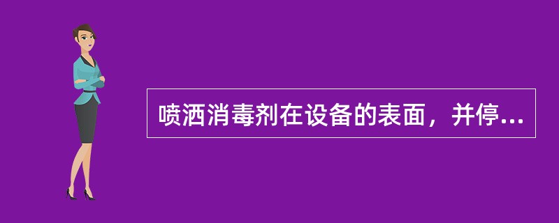 喷洒消毒剂在设备的表面，并停留三分钟。