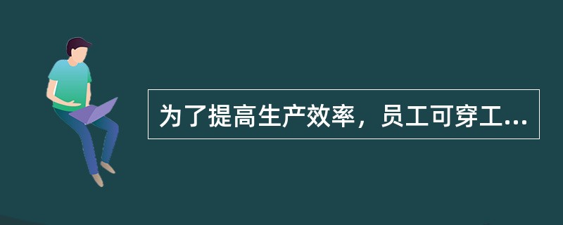 为了提高生产效率，员工可穿工作服.鞋靴上卫生间