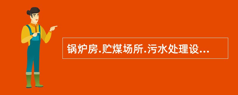 锅炉房.贮煤场所.污水处理设施应与车间相隔一定的距离，并位于主风向的（）。