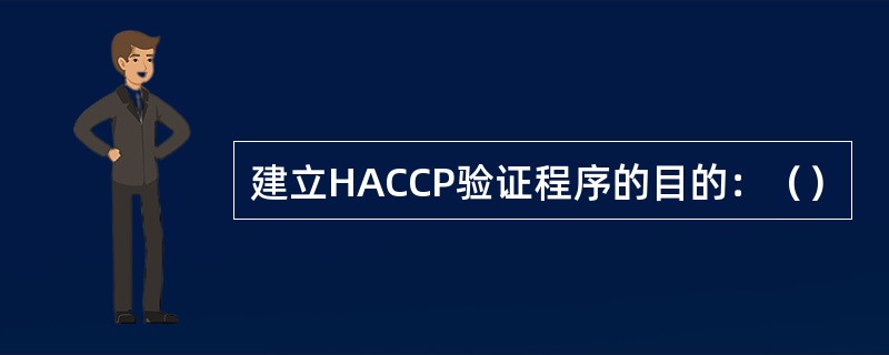 建立HACCP验证程序的目的：（）