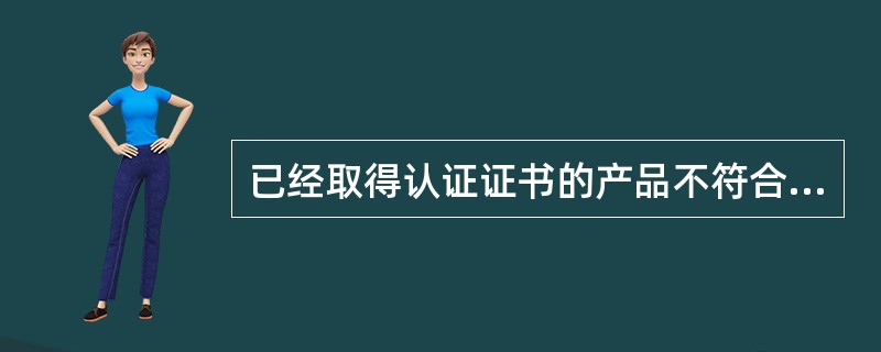 已经取得认证证书的产品不符合国家标准或者行业标准的，不得使用认证标志（）