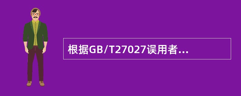 根据GB/T27027误用者不应该包括（）