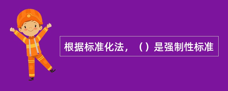 根据标准化法，（）是强制性标准