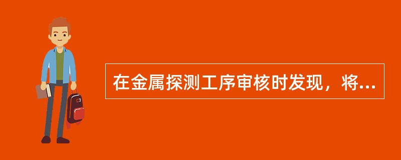 在金属探测工序审核时发现，将测试块Fe2.0mm和Sus2.5mm放于成品包装袋上面和两包成品中间测试时，金属探测器没有任何反映，企业对金属探测器的测试方法未作规定。