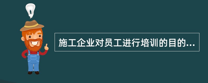 施工企业对员工进行培训的目的包括()。