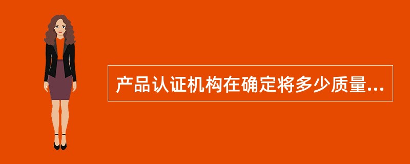 产品认证机构在确定将多少质量管理体系要求纳入认证方案时，宜考虑运用该产品让方案可能的（）。