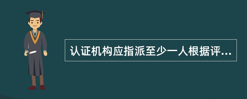 认证机构应指派至少一人根据评价.复核以及其他相关的所有信息做出认证决定。下面关于做出认证决定人员的说法不正确的是：（）