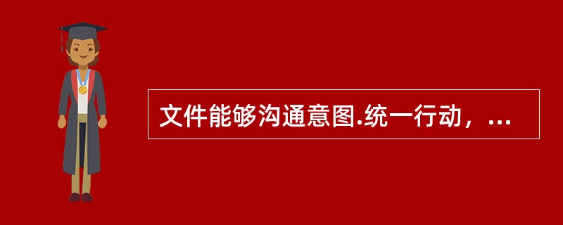 文件能够沟通意图.统一行动，其使用有助于：（）