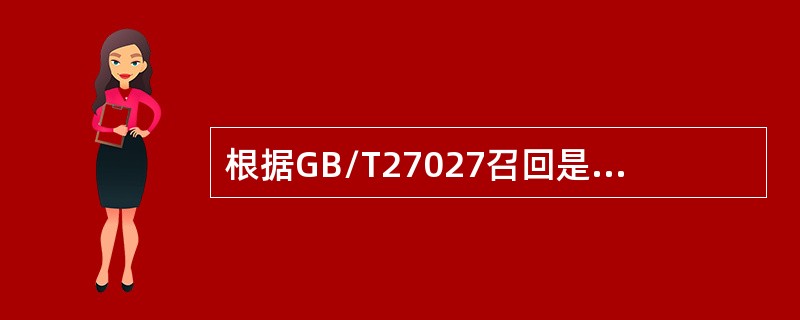 根据GB/T27027召回是指（），从用户.市场或经销地点收回这些产品，送回生产厂或其他可接受的地方，并采取相应的纠正措施。