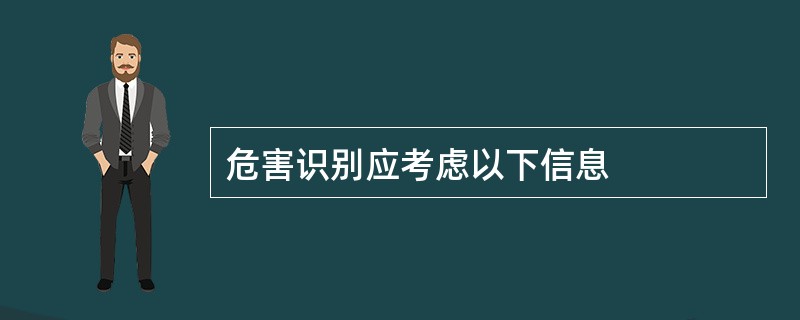 危害识别应考虑以下信息