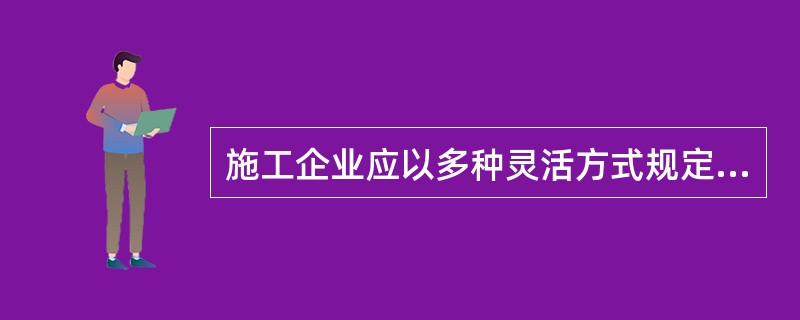 施工企业应以多种灵活方式规定人员的能力要求。