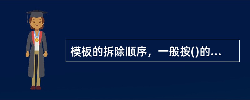 模板的拆除顺序，一般按()的拆除顺序实施。