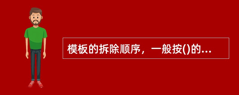 模板的拆除顺序，一般按()的拆除顺序实施。