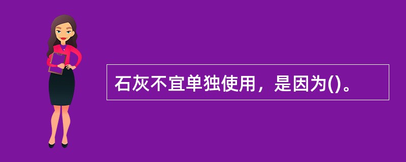 石灰不宜单独使用，是因为()。