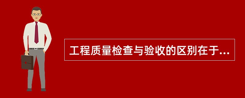 工程质量检查与验收的区别在于前者应该有结论，后者不一定。（）