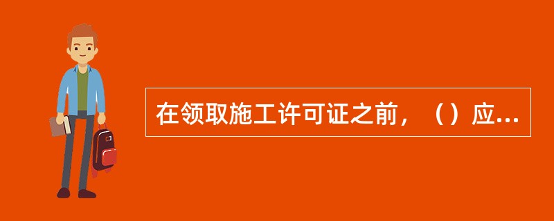 在领取施工许可证之前，（）应按照国家有关规定办理工程质量监督手续。