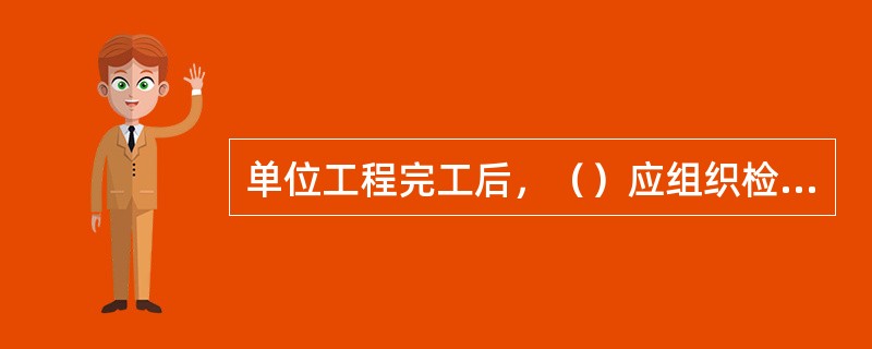 单位工程完工后，（）应组织检查、评定，符合验收标准后，向建设单位提交验收申请。