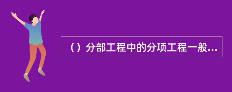 （）分部工程中的分项工程一般划分为一个检验批。