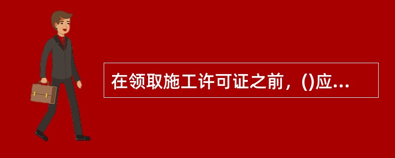 在领取施工许可证之前，()应按照国家有关规定办理工程质量监督手续。