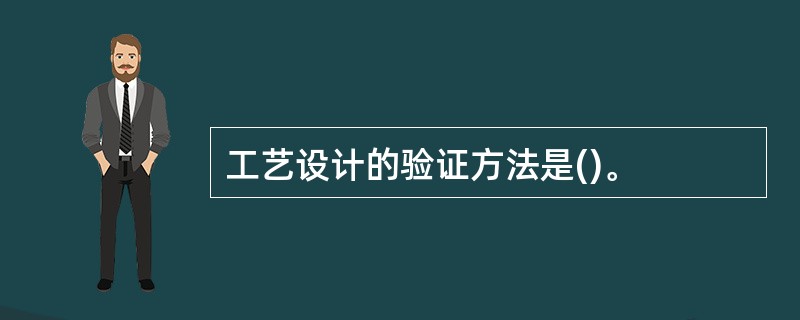 工艺设计的验证方法是()。