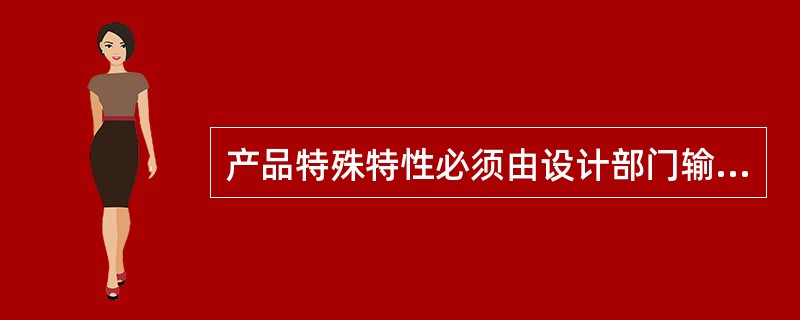 产品特殊特性必须由设计部门输出，工艺部门不能规定产品特殊特性。