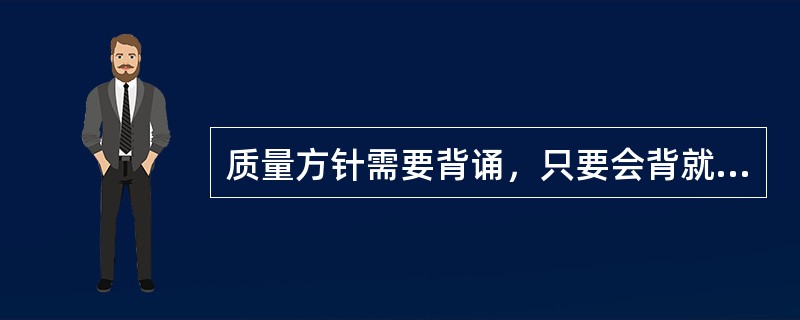 质量方针需要背诵，只要会背就可以满足标准的要求了。