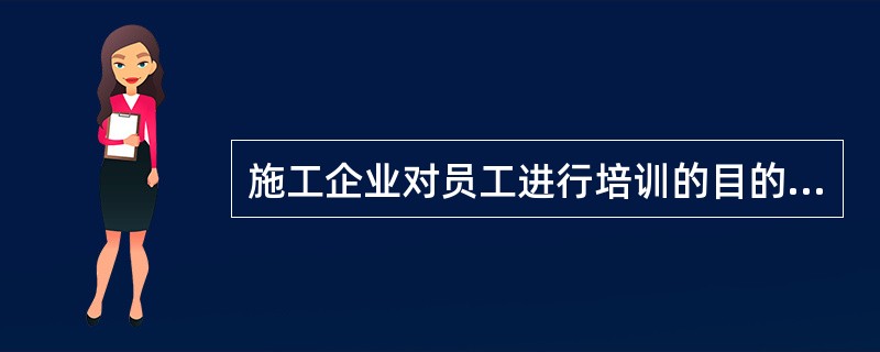 施工企业对员工进行培训的目的包括()。