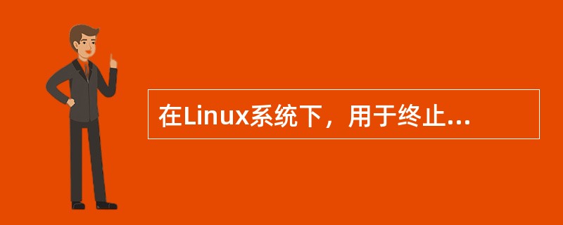 在Linux系统下，用于终止某一进程执行的命令是()。