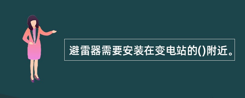 避雷器需要安装在变电站的()附近。