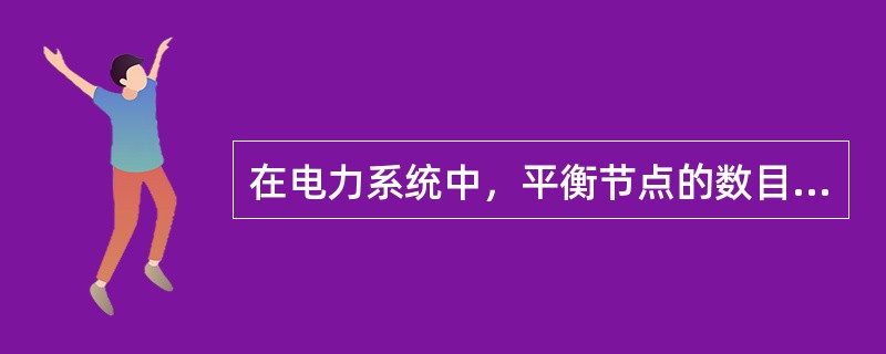 在电力系统中，平衡节点的数目是（）。