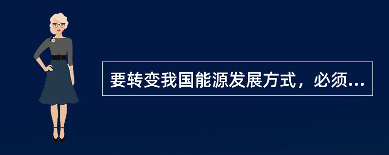 要转变我国能源发展方式，必须打破“先污染、后治理”的老路，提升资源利用效率和环境保护水平，提高能源消耗强度，增加能源供应弹性。()